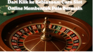 Dari Klik ke Kebiasaan: Cara Slot Online Membentuk Pola Bermain